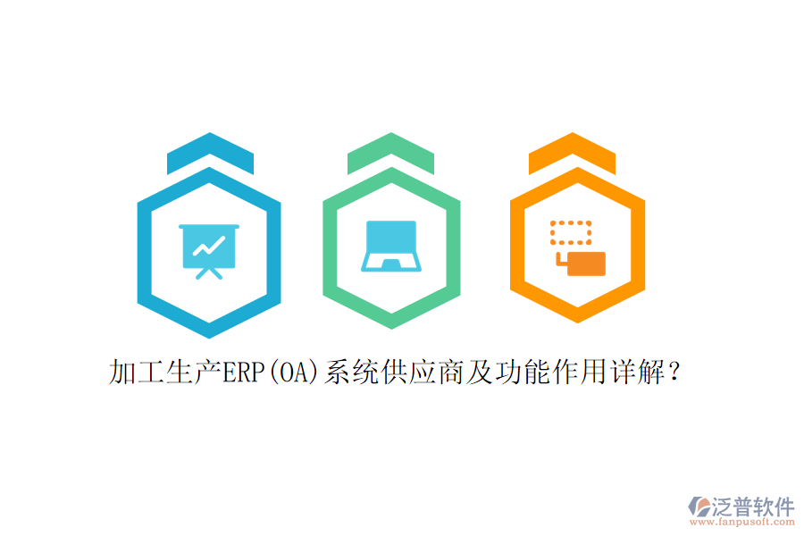 加工生產ERP(OA)系統(tǒng)供應商及功能作用詳解？