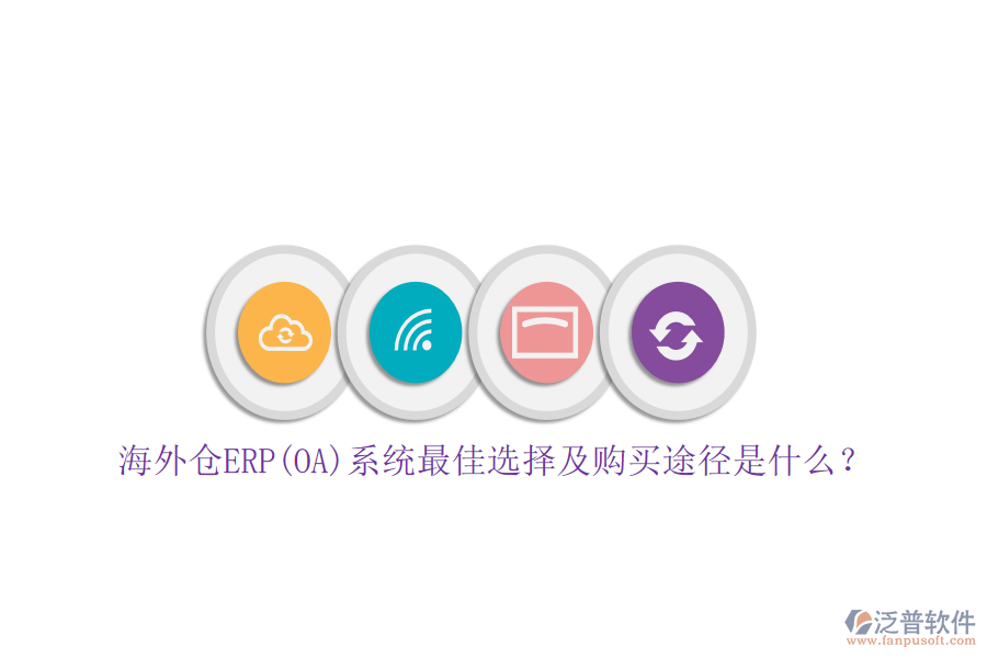 海外倉(cāng)ERP(OA)系統(tǒng)最佳選擇及購(gòu)買(mǎi)途徑是什么？