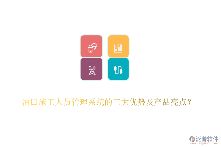 油田施工人員管理系統(tǒng)的三大優(yōu)勢(shì)及產(chǎn)品亮點(diǎn)？