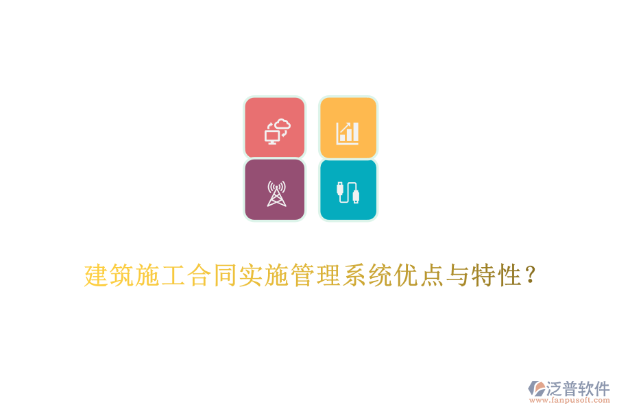 建筑施工合同實(shí)施管理系統(tǒng)優(yōu)點(diǎn)與特性？
