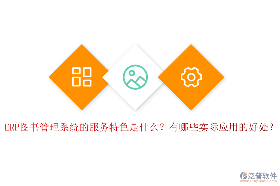 ERP圖書管理系統(tǒng)的服務(wù)特色是什么？有哪些實(shí)際應(yīng)用的好處？