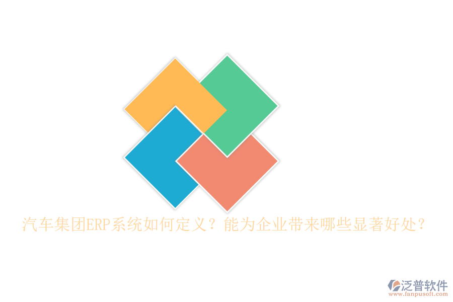 汽車集團(tuán)ERP系統(tǒng)如何定義？能為企業(yè)帶來哪些顯著好處？