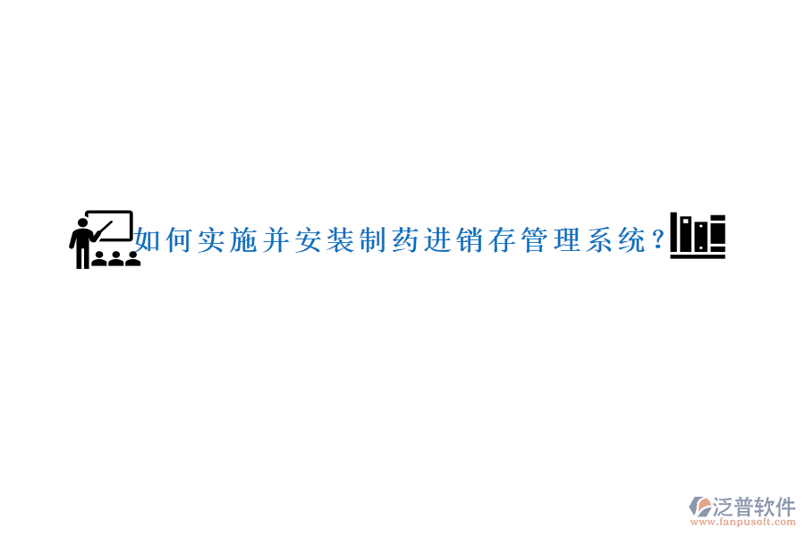 如何實施并安裝制藥進(jìn)銷存管理系統(tǒng)？