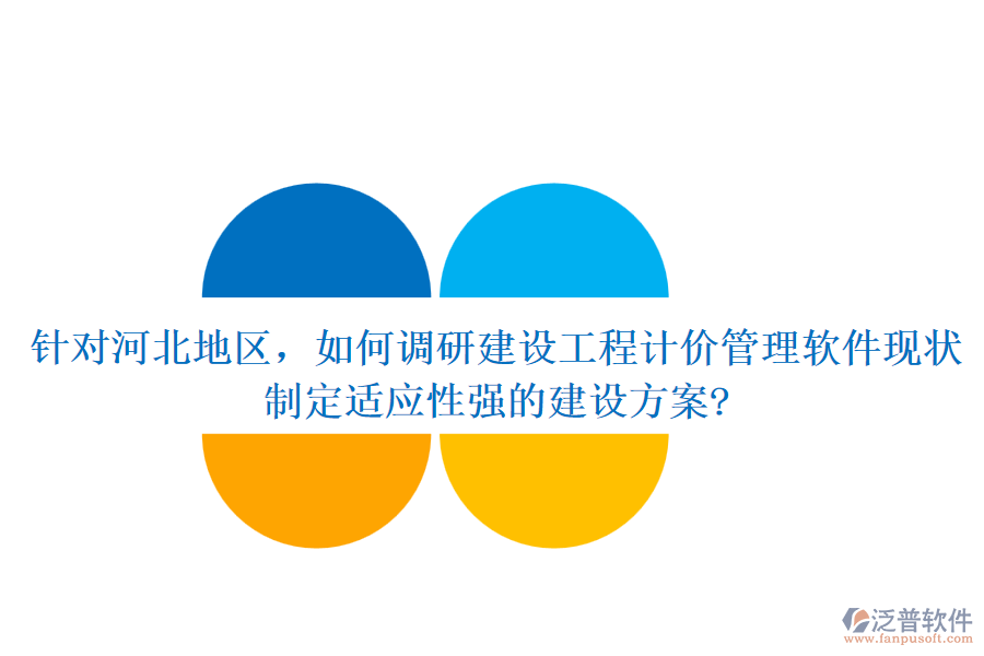 針對河北地區(qū)，如何調(diào)研建設(shè)工程計價管理軟件現(xiàn)狀，制定適應性強的建設(shè)方案?