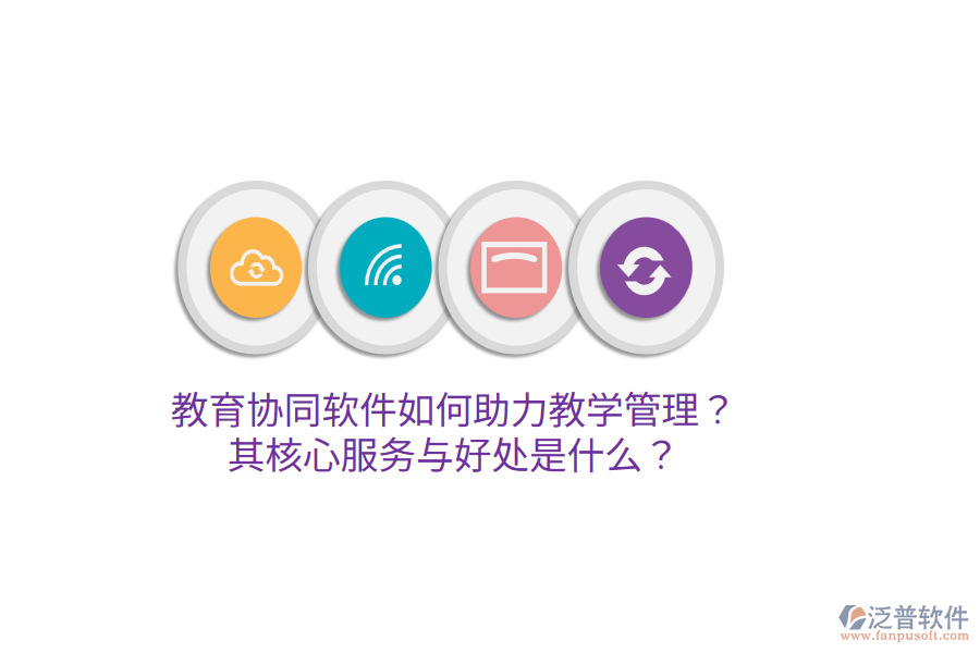 教育協(xié)同軟件如何助力教學(xué)管理？其核心服務(wù)與好處是什么？