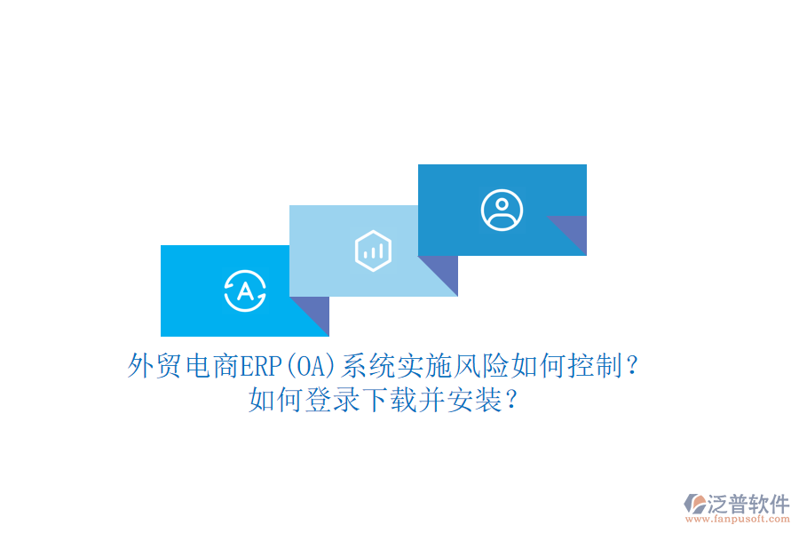 外貿(mào)電商ERP(OA)系統(tǒng)實(shí)施風(fēng)險(xiǎn)如何控制？如何登錄下載并安裝？
