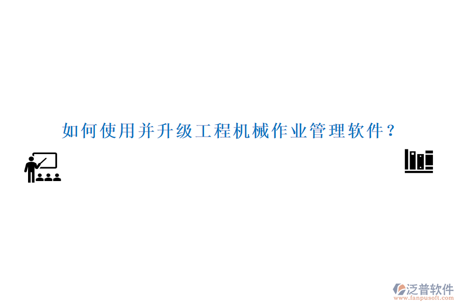 如何使用并升級(jí)工程機(jī)械作業(yè)管理軟件？