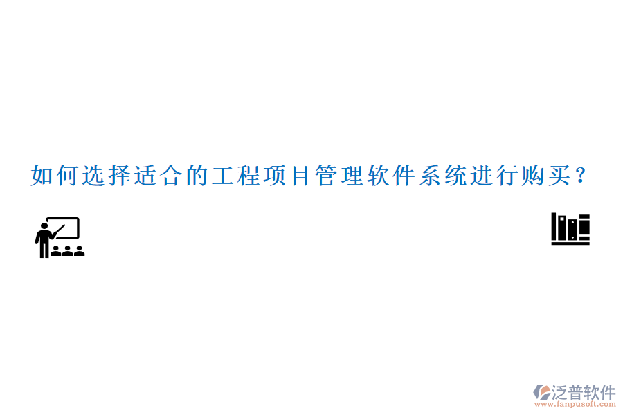 如何選擇適合的工程項目管理軟件系統(tǒng)進行購買？