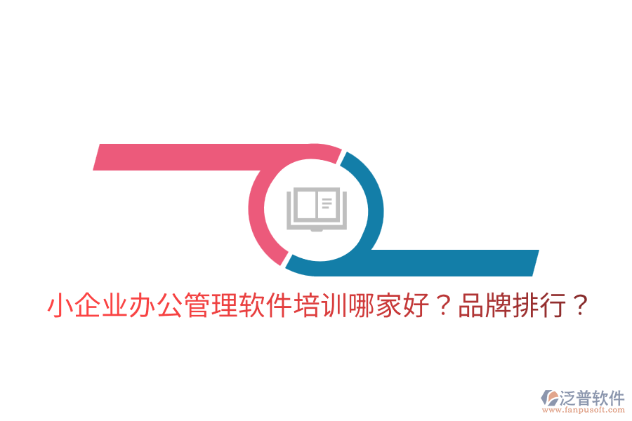  小企業(yè)辦公管理軟件培訓(xùn)哪家好？品牌排行？