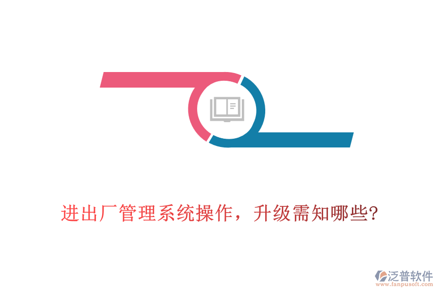 進出廠管理系統(tǒng)操作，升級需知哪些?