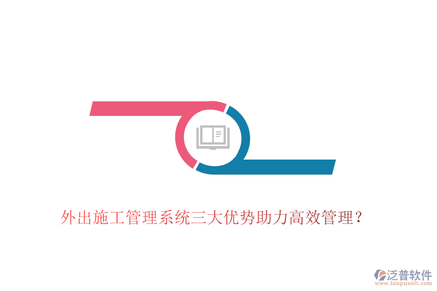 外出施工管理系統(tǒng)三大優(yōu)勢助力高效管理？