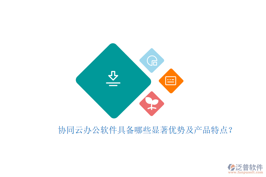 協(xié)同云辦公軟件具備哪些顯著優(yōu)勢及產品特點？