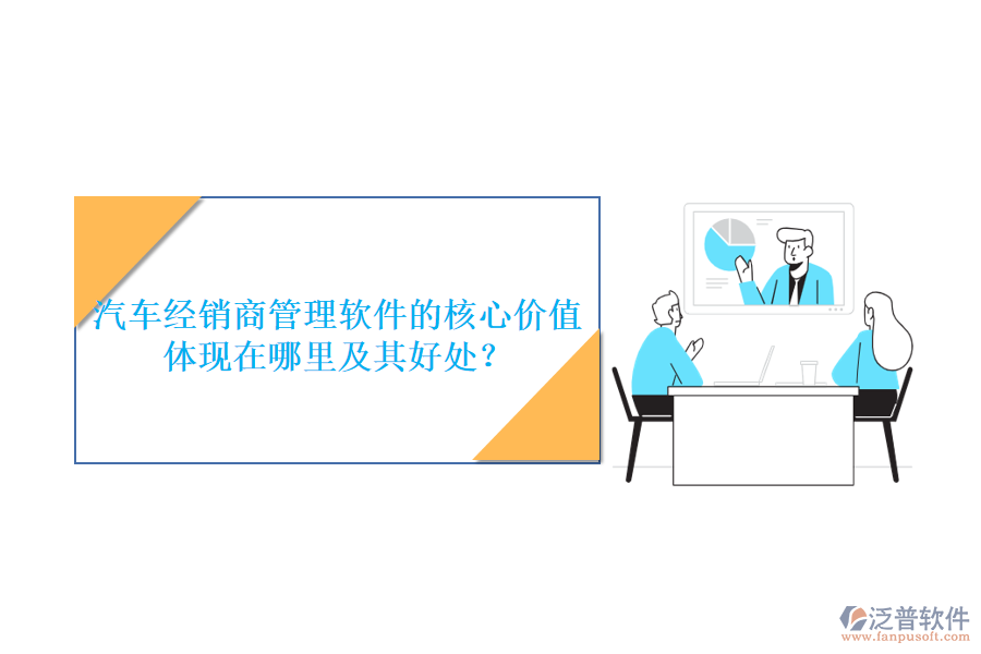 汽車經(jīng)銷商管理軟件的核心價(jià)值體現(xiàn)在哪里及其好處？