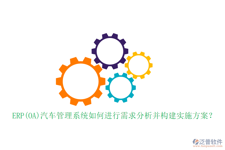ERP(OA)汽車管理系統(tǒng)如何進(jìn)行需求分析并構(gòu)建實(shí)施方案？