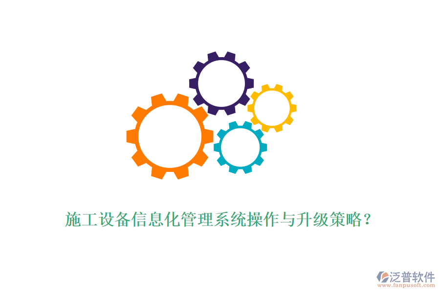 施工設備信息化管理系統(tǒng)操作與升級策略？