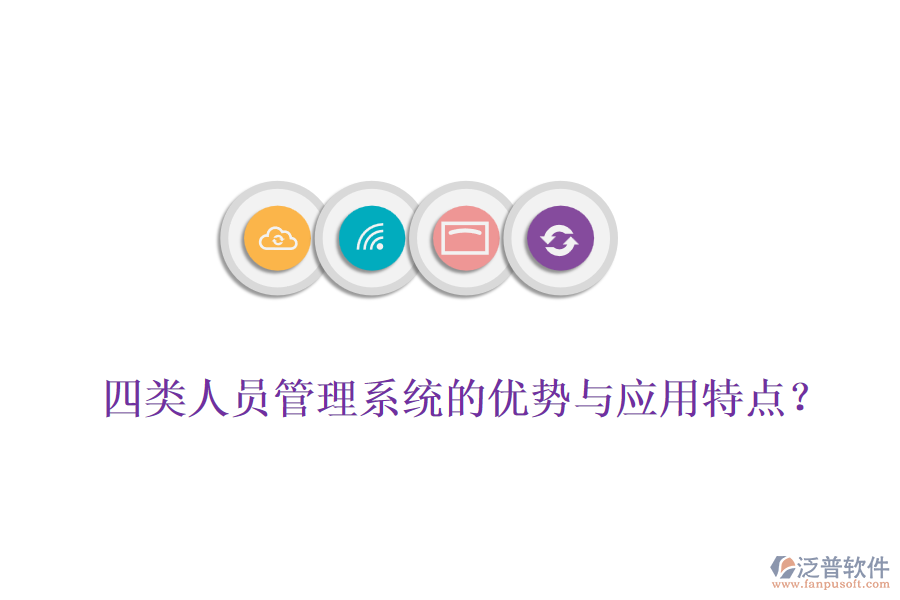 四類人員管理系統(tǒng)的優(yōu)勢與應用特點？