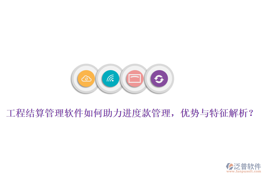 工程結(jié)算管理軟件如何助力進(jìn)度款管理，優(yōu)勢與特征解析？