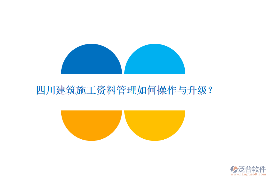 四川建筑施工資料管理如何操作與升級？