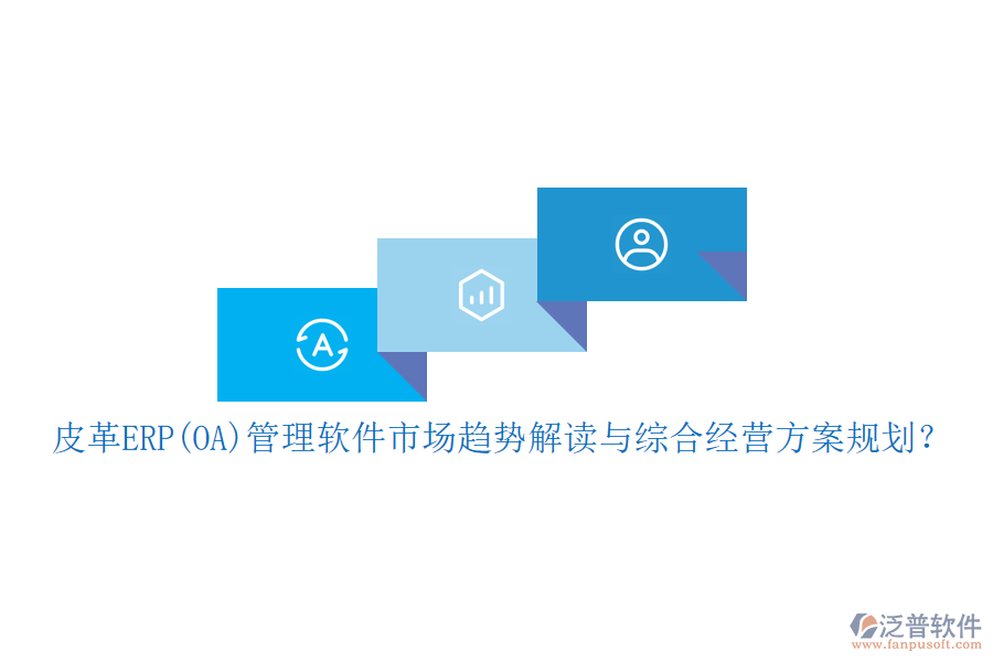 皮革ERP(OA)管理軟件市場趨勢解讀與綜合經(jīng)營方案規(guī)劃？