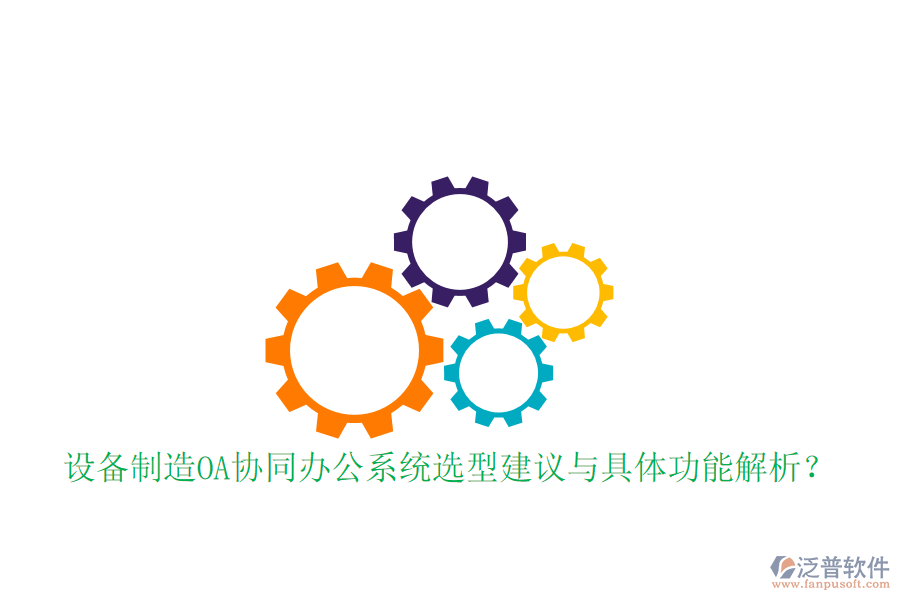  設(shè)備制造OA協(xié)同辦公系統(tǒng)選型建議與具體功能解析？