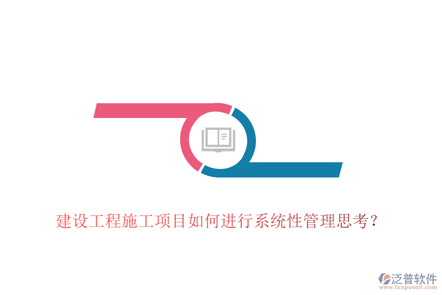 建設(shè)工程施工項目如何進行系統(tǒng)性管理思考？