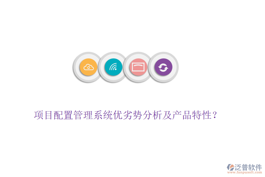 項目配置管理系統(tǒng)優(yōu)劣勢分析及產(chǎn)品特性？