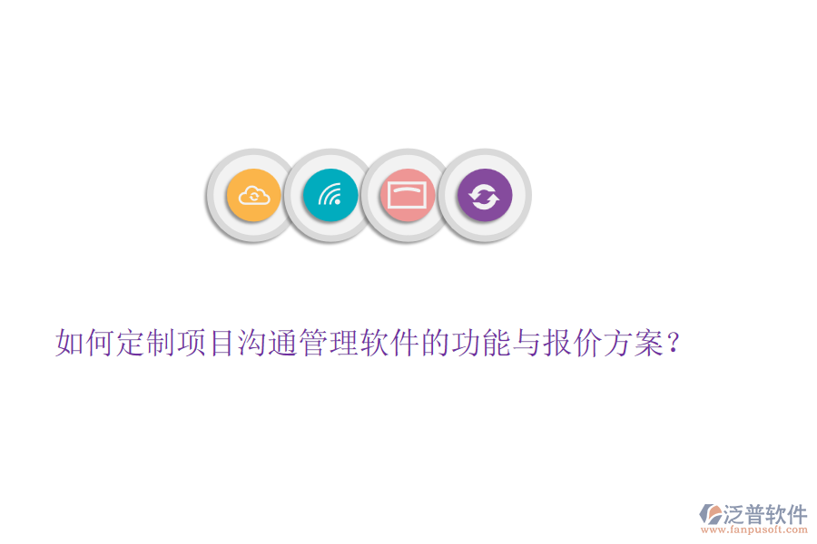 如何定制項(xiàng)目溝通管理軟件的功能與報(bào)價(jià)方案？