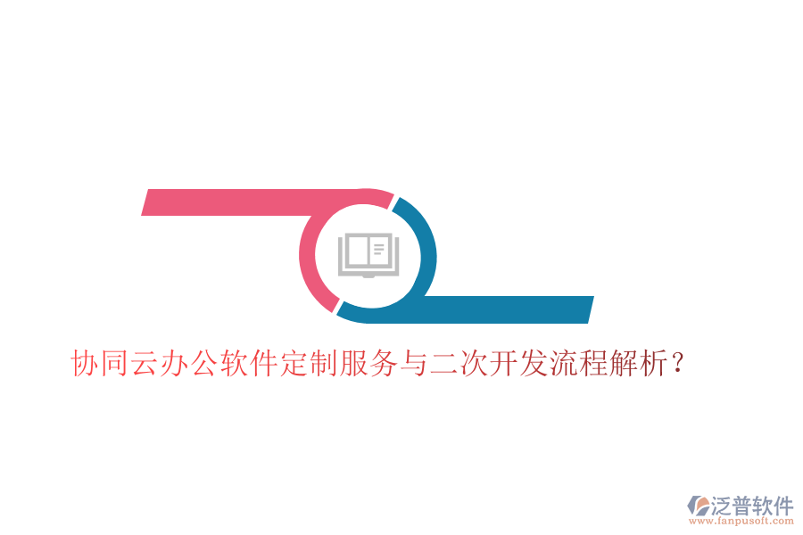協(xié)同云辦公軟件定制服務(wù)與二次開發(fā)流程解析？