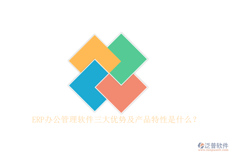ERP辦公管理軟件三大優(yōu)勢(shì)及產(chǎn)品特性是什么？