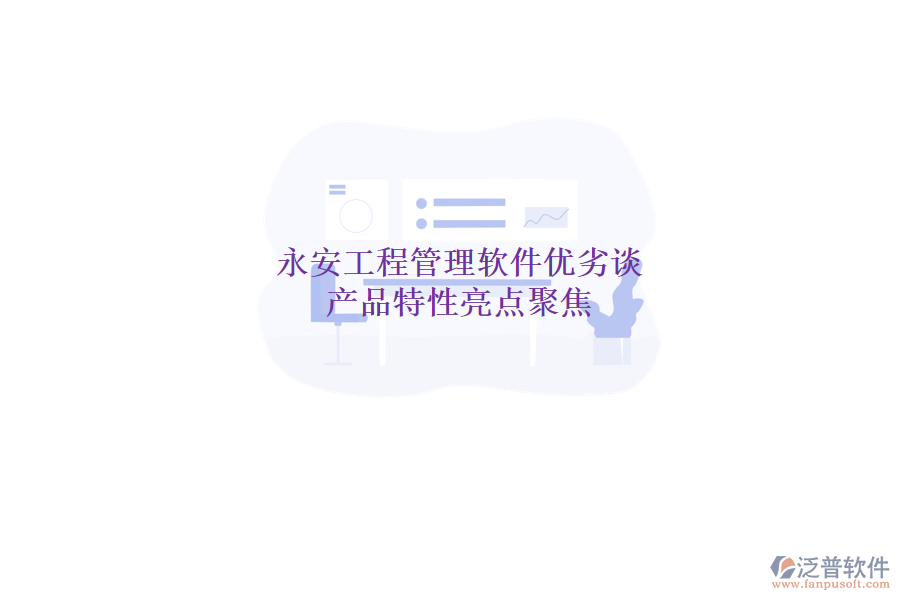 永安工程管理軟件優(yōu)劣談，產(chǎn)品特性亮點聚焦