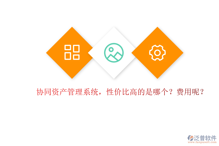 協(xié)同資產(chǎn)管理系統(tǒng)，性價(jià)比高的是哪個(gè)？費(fèi)用呢？
