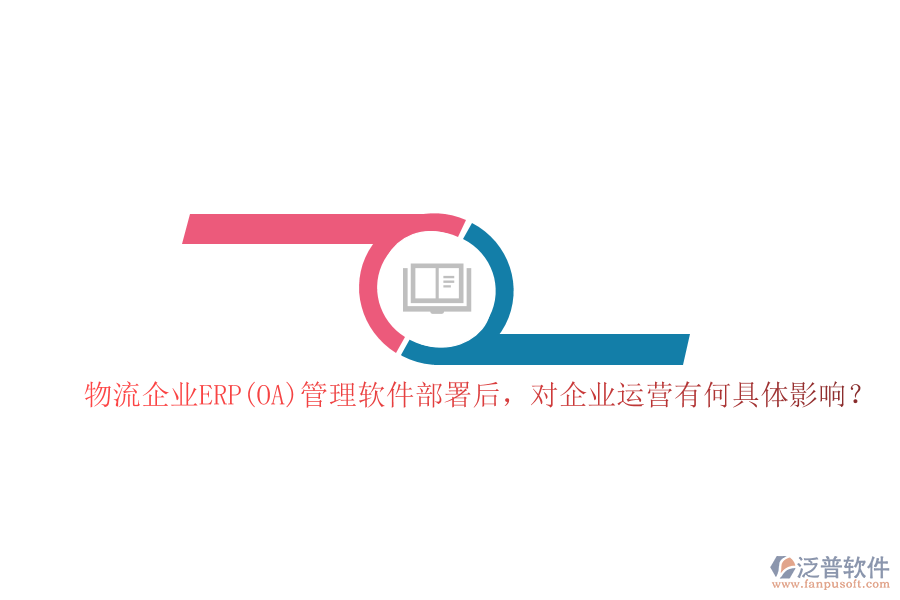 物流企業(yè)ERP(OA）管理軟件部署后，對(duì)企業(yè)運(yùn)營有何具體影響？