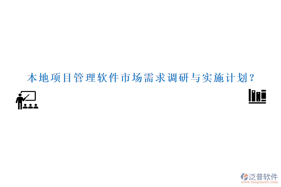 本地項目管理軟件市場需求調(diào)研與實施計劃？