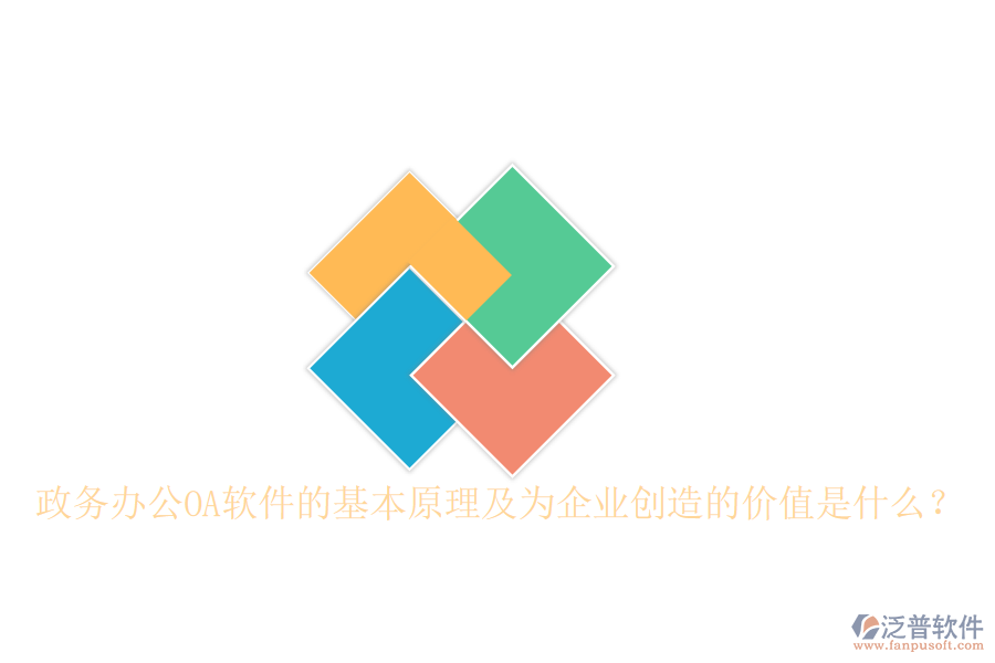  政務辦公OA軟件的基本原理及為企業(yè)創(chuàng)造的價值是什么？