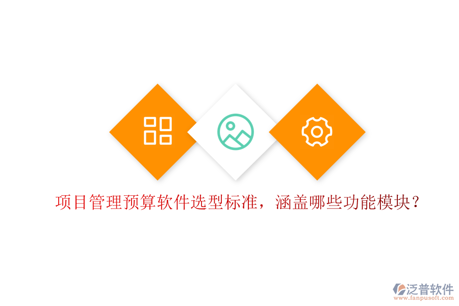 項(xiàng)目管理預(yù)算軟件選型標(biāo)準(zhǔn)，涵蓋哪些功能模塊?