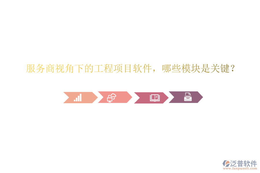 服務(wù)商視角下的工程項(xiàng)目軟件，哪些模塊是關(guān)鍵？
