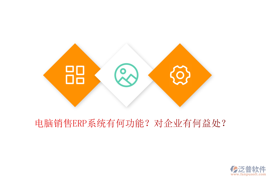 電腦銷售ERP系統(tǒng)有何功能？對(duì)企業(yè)有何益處？