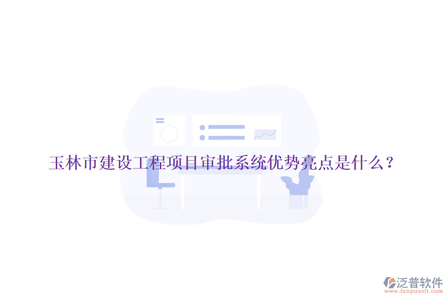 玉林市建設(shè)工程項(xiàng)目審批系統(tǒng)優(yōu)勢(shì)亮點(diǎn)是什么？