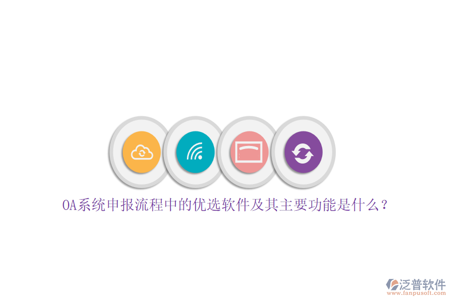 OA系統(tǒng)申報(bào)流程中的優(yōu)選軟件及其主要功能是什么？