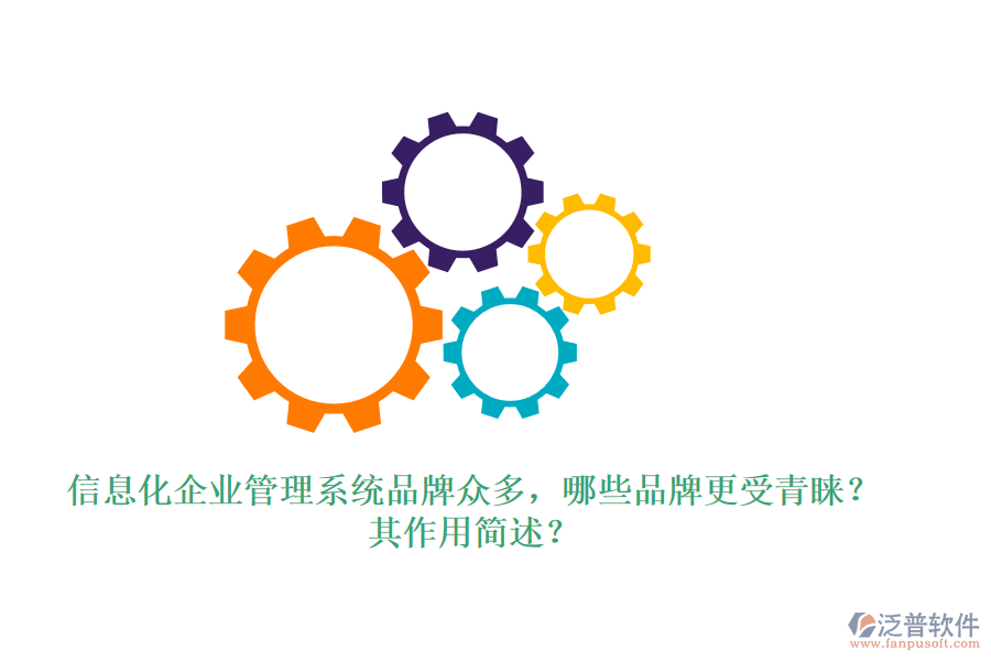 信息化企業(yè)管理系統(tǒng)品牌眾多，哪些品牌更受青睞？其作用簡(jiǎn)述？