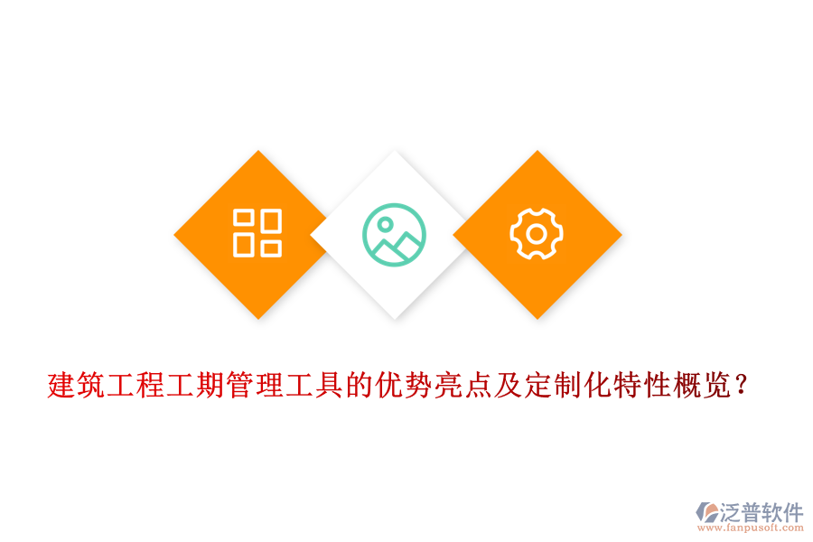 建筑工程工期管理工具的優(yōu)勢亮點及定制化特性概覽？