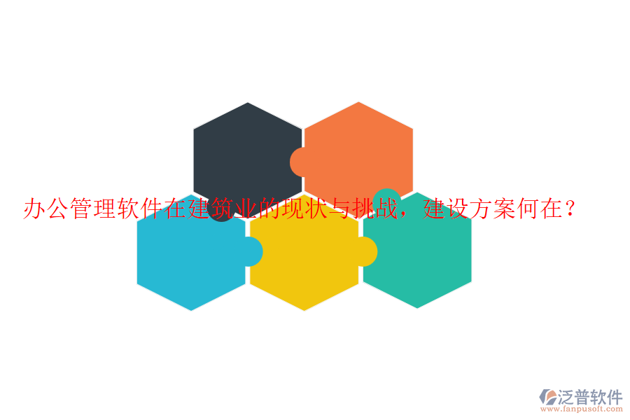 辦公管理軟件在建筑業(yè)的現(xiàn)狀與挑戰(zhàn)，建設(shè)方案何在？