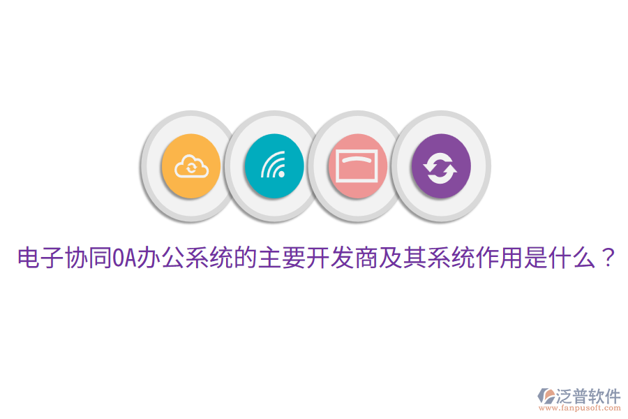  電子協(xié)同<a href=http://napavibes.com/oa/ target=_blank class=infotextkey>OA辦公系統(tǒng)</a>的主要開發(fā)商及其系統(tǒng)作用是什么？