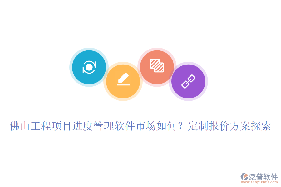 佛山工程項目進度管理軟件市場如何？定制報價方案探索