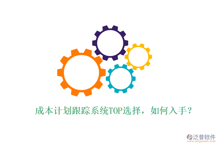 成本計劃跟蹤系統(tǒng)TOP選擇，如何入手？