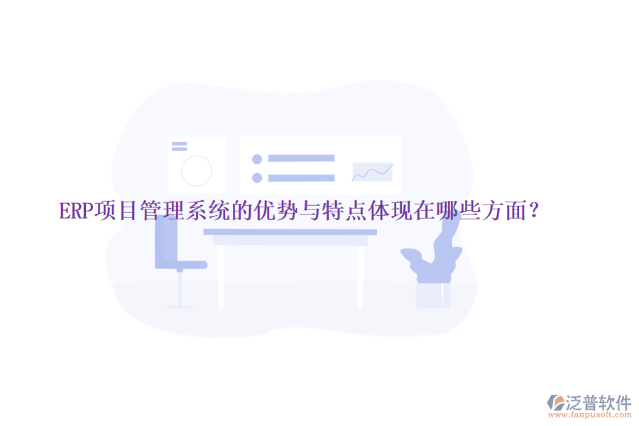ERP項(xiàng)目管理系統(tǒng)的優(yōu)勢與特點(diǎn)體現(xiàn)在哪些方面？