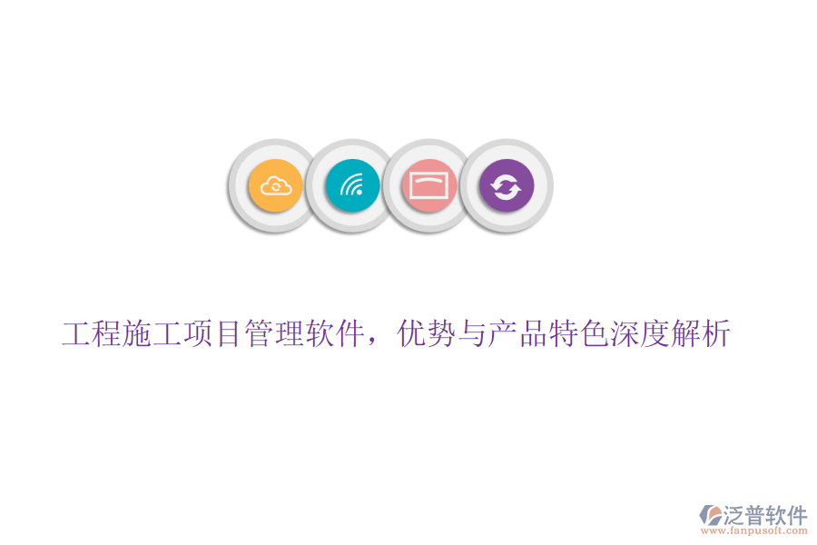 工程施工項(xiàng)目管理軟件，優(yōu)勢(shì)與產(chǎn)品特色深度解析