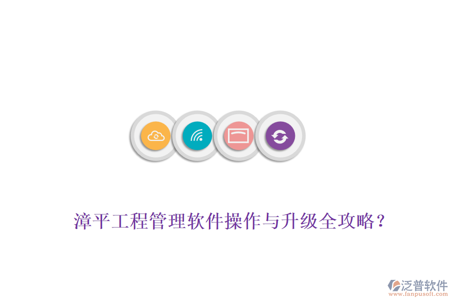 漳平工程管理軟件操作與升級全攻略？
