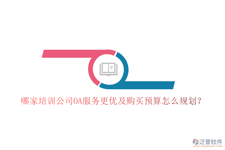 哪家培訓(xùn)公司OA服務(wù)更優(yōu)及購(gòu)買(mǎi)預(yù)算怎么規(guī)劃？