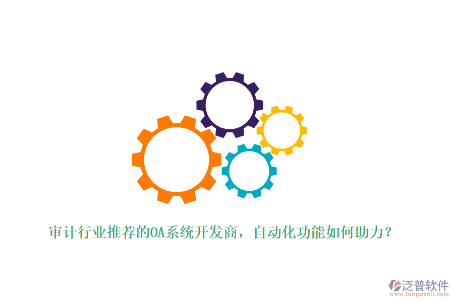 審計(jì)行業(yè)推薦的OA系統(tǒng)開發(fā)商，自動(dòng)化功能如何助力？